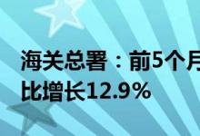 海关总署：前5个月对美国出口1.51万亿元同比增长12.9%