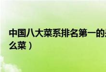 中国八大菜系排名第一的是（中国八大菜系排名第一的是什么菜）