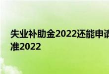 失业补助金2022还能申请吗 青岛失业补助金领取条件及标准2022 
