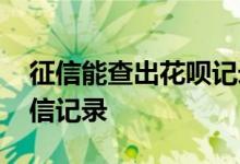 征信能查出花呗记录吗 如何查花呗是否上征信记录