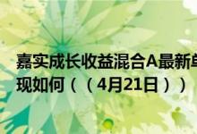 嘉实成长收益混合A最新单位净值为1.4201元同公司基金表现如何（（4月21日））