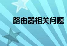 路由器相关问题（路由器相关小知识）