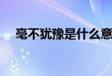 毫不犹豫是什么意思（毫不犹豫的意思）