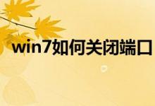 win7如何关闭端口（Win7如何关闭UAC）