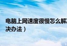电脑上网速度很慢怎么解决（电脑上网速度慢原因分析及解决办法）