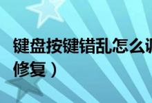 键盘按键错乱怎么调回来（键盘按键错乱怎么修复）