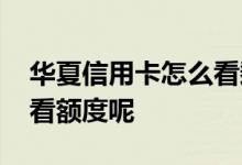 华夏信用卡怎么看剩余额度 华夏信用卡怎么看额度呢