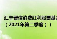 汇丰晋信消费红利股票基金怎么样（基金主要卖出哪些股票 （2021年第二季度））
