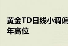 黄金TD日线小调偏跌势 卢布兑美元飙升至七年高位