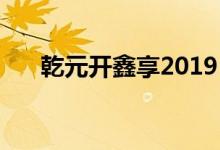 乾元开鑫享2019 乾元开鑫享购买条件