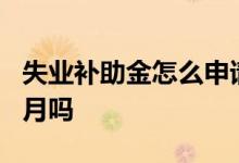 失业补助金怎么申请领取 失业补助金能领6个月吗 