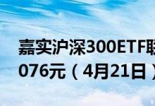 嘉实沪深300ETF联接(LOF)A累计净值为3.1076元（4月21日）