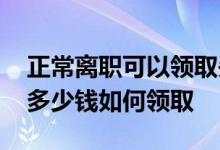 正常离职可以领取失业金吗 失业金每个月领多少钱如何领取 