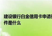 建设银行白金信用卡申请要多久 建设银行白金信用卡申请条件是什么