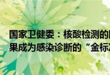 国家卫健委：核酸检测的阳性结果就等同于病原体培养的结果成为感染诊断的“金标准”