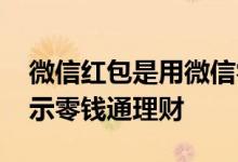 微信红包是用微信零钱吗 微信领红包怎么显示零钱通理财