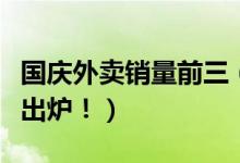 国庆外卖销量前三（国庆节外卖消费数据消息出炉！）