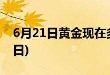 6月21日黄金现在多少钱一克(2022年6月21日)