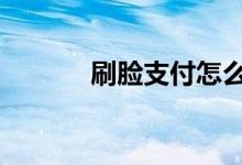 刷脸支付怎么用 刷脸支付弊端