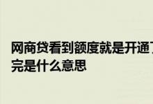 网商贷看到额度就是开通了吗 网商贷有额度却显示额度已用完是什么意思