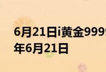 6月21日i黄金9999价格今天多少一克 2022年6月21日