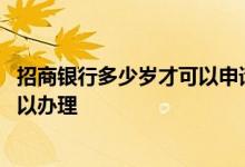 招商银行多少岁才可以申请信用卡 招商银行信用卡多少岁可以办理