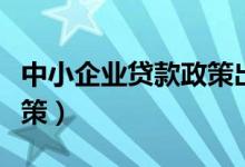 中小企业贷款政策出来了吗（中小企业贷款政策）