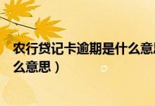 农行贷记卡逾期是什么意思（顺德农商银行信用卡逾期是什么意思）