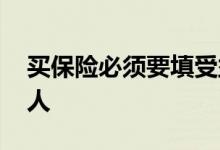买保险必须要填受益人吗 买保险怎么填受益人