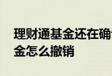 理财通基金还在确认怎么撤销 理财通买入基金怎么撤销