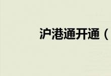 沪港通开通（沪港通开通条件）