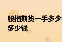 股指期货一手多少钱怎么赚钱 股指期货一手多少钱