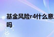 基金风险r4什么意思 基金风险等级r4会亏损吗