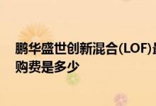 鹏华盛世创新混合(LOF)最新净值涨幅达0.67%基金前端申购费是多少