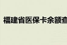 福建省医保卡余额查询 福建省医疗保险查询