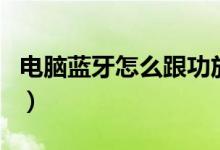 电脑蓝牙怎么跟功放器连接（电脑蓝牙怎么用）