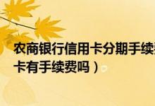 农商银行信用卡分期手续费是多少（重庆农商银行信用卡刷卡有手续费吗）