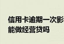 信用卡逾期一次影响经营贷吗 信用卡有逾期能做经营贷吗