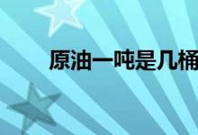 原油一吨是几桶（原油一吨多少钱）