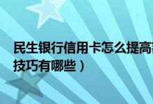 民生银行信用卡怎么提高额度（民生银行信用卡提升额度的技巧有哪些）