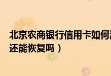 北京农商银行信用卡如何注销（北京农商银行信用卡注销了还能恢复吗）