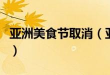 亚洲美食节取消（亚洲美食节取消原因是什么）