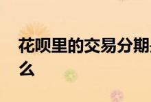 花呗里的交易分期是什么 花呗交易分期是什么