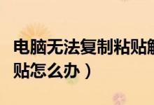 电脑无法复制粘贴解决办法（电脑无法复制粘贴怎么办）