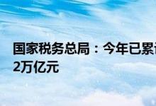 国家税务总局：今年已累计新增退税减税降费及缓税缓费超2万亿元