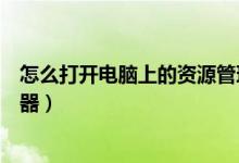 怎么打开电脑上的资源管理器（如何打开电脑上的资源管理器）
