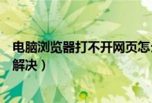 电脑浏览器打不开网页怎么办（电脑浏览器打不开网页怎么解决）