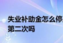 失业补助金怎么停止领取 失业补助金可以领第二次吗 