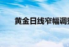 黄金日线窄幅调整 金价短线区间波动