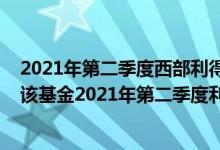 2021年第二季度西部利得新享混合C基金有哪些投资组合（该基金2021年第二季度利润如何）